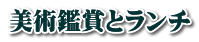 美術鑑賞とランチ