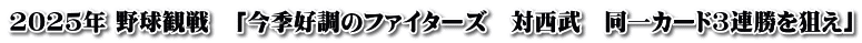 2025年 野球観戦　「今季好調のファイターズ　対西武　同一カード3連勝を狙え」